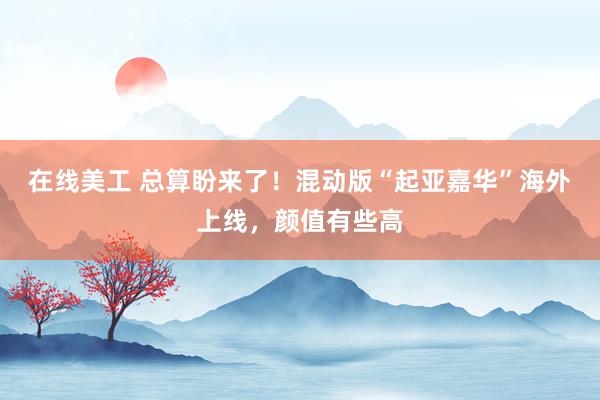 在线美工 总算盼来了！混动版“起亚嘉华”海外上线，颜值有些高