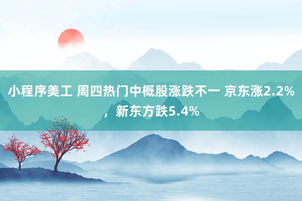 小程序美工 周四热门中概股涨跌不一 京东涨2.2%，新东方跌5.4%