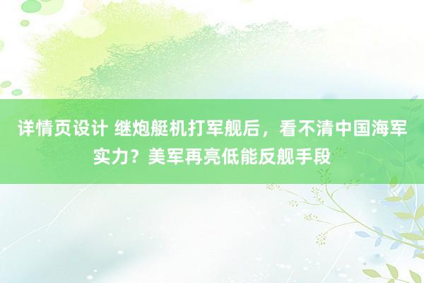 详情页设计 继炮艇机打军舰后，看不清中国海军实力？美军再亮低能反舰手段