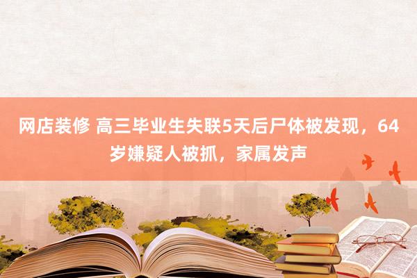 网店装修 高三毕业生失联5天后尸体被发现，64岁嫌疑人被抓，家属发声