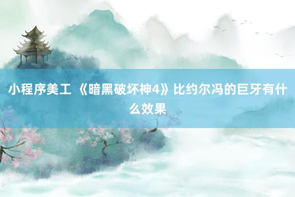 小程序美工 《暗黑破坏神4》比约尔冯的巨牙有什么效果