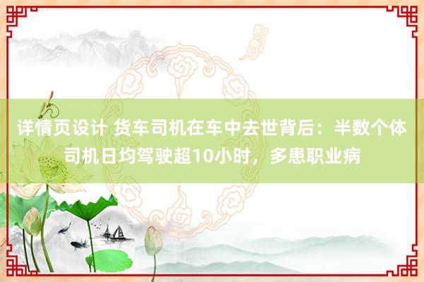 详情页设计 货车司机在车中去世背后：半数个体司机日均驾驶超10小时，多患职业病