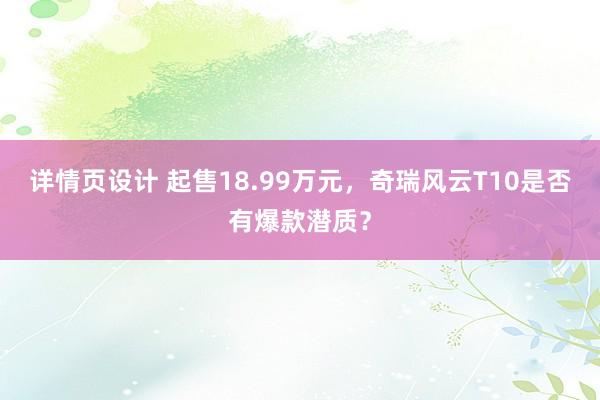 详情页设计 起售18.99万元，奇瑞风云T10是否有爆款潜质？