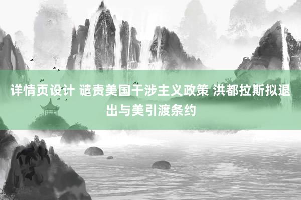 详情页设计 谴责美国干涉主义政策 洪都拉斯拟退出与美引渡条约