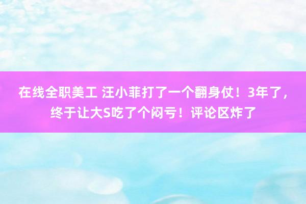 在线全职美工 汪小菲打了一个翻身仗！3年了，终于让大S吃了个闷亏！评论区炸了